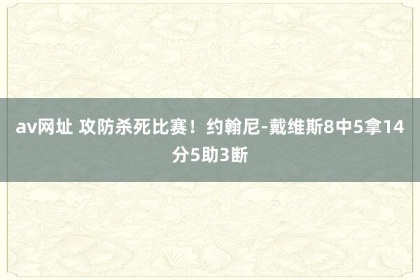 av网址 攻防杀死比赛！约翰尼-戴维斯8中5拿14分5助3断