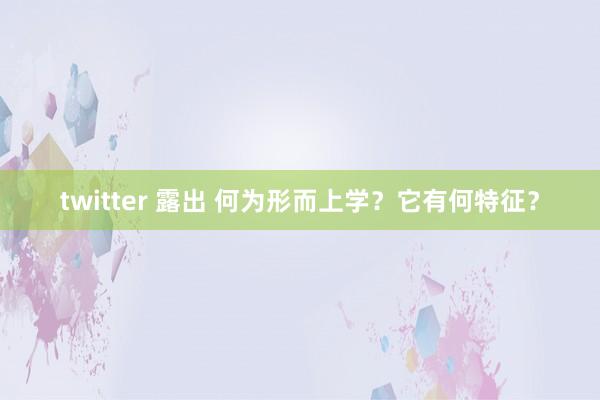 twitter 露出 何为形而上学？它有何特征？