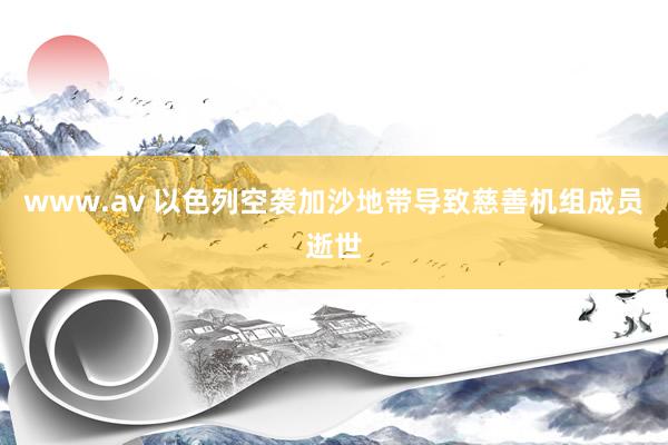 www.av 以色列空袭加沙地带导致慈善机组成员逝世